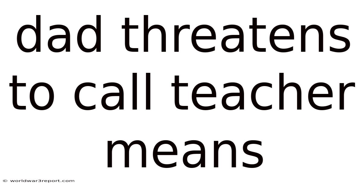Dad Threatens To Call Teacher Means