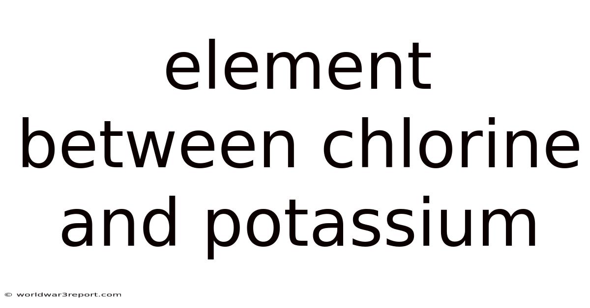 Element Between Chlorine And Potassium