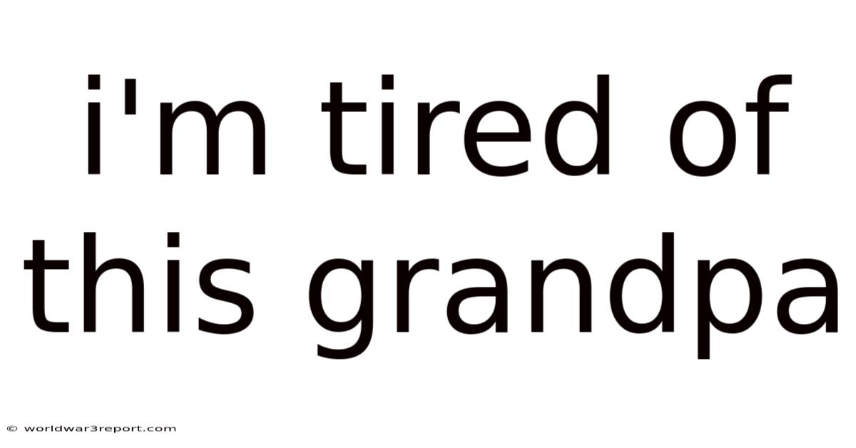 I'm Tired Of This Grandpa