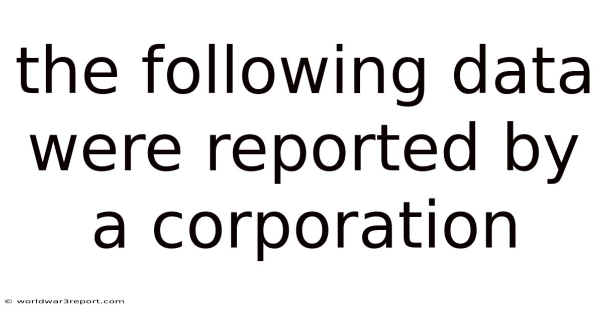 The Following Data Were Reported By A Corporation
