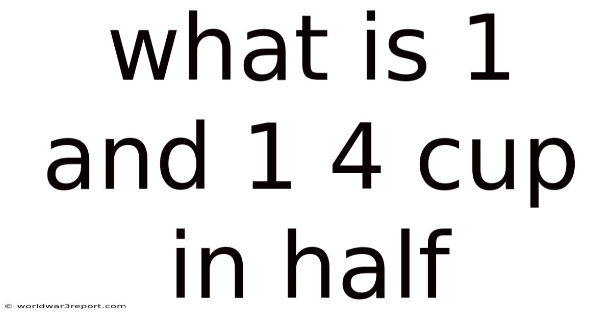 What Is 1 And 1 4 Cup In Half